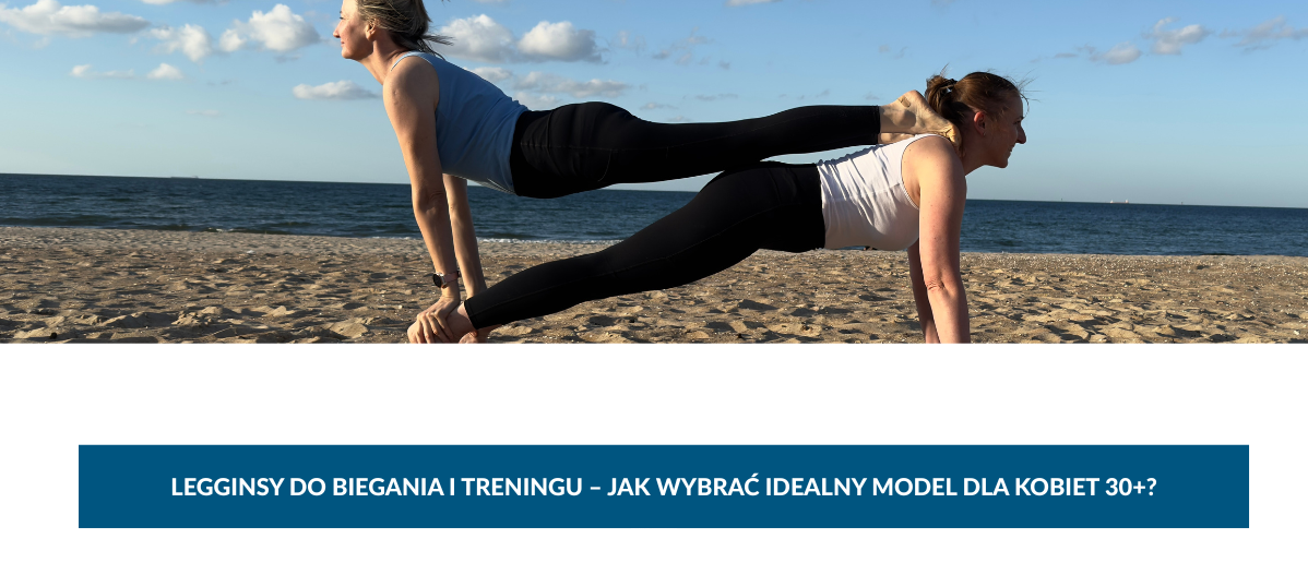 Legginsy do biegania i treningu – jak wybrać idealny model dla kobiet 30+?