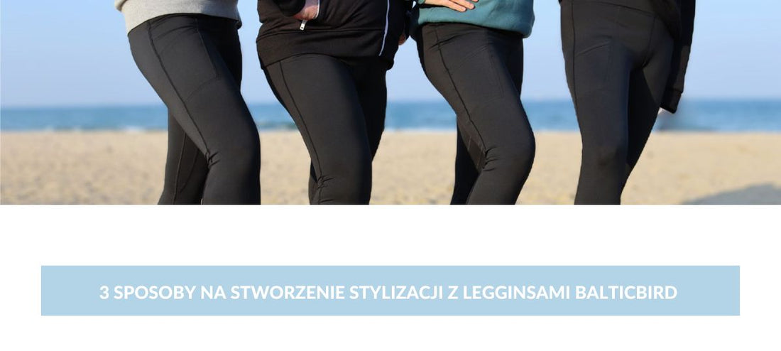 3 Proste Sposoby na Stworzenie Stylizacji z Legginsami BalticBird