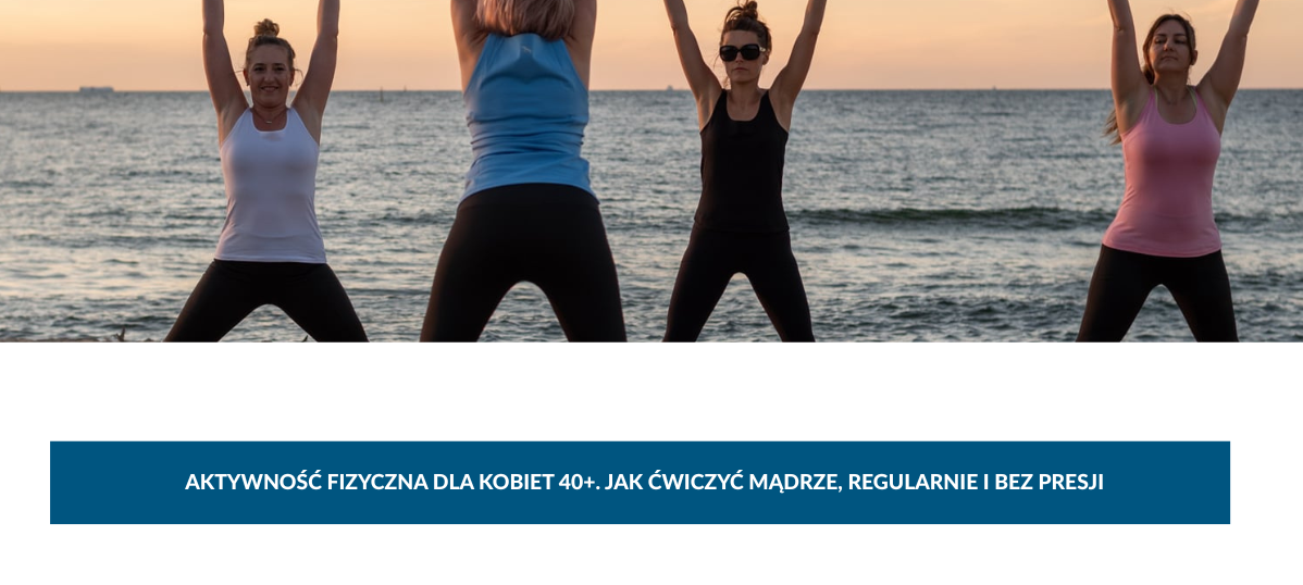 Aktywność fizyczna dla kobiet 40+. Jak ćwiczyć mądrze, regularnie i bez presji